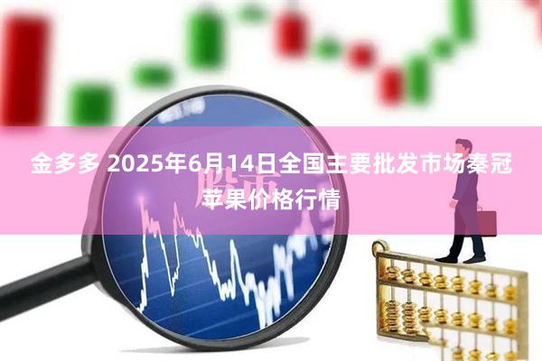 金多多 2025年6月14日全国主要批发市场秦冠苹果价格行情
