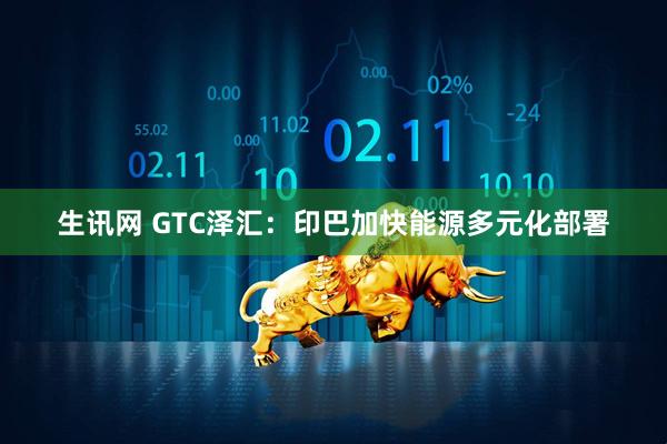 生讯网 GTC泽汇：印巴加快能源多元化部署