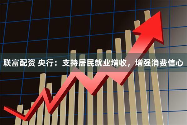 联富配资 央行：支持居民就业增收，增强消费信心