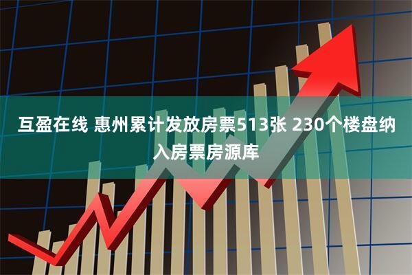 互盈在线 惠州累计发放房票513张 230个楼盘纳入房票房源库