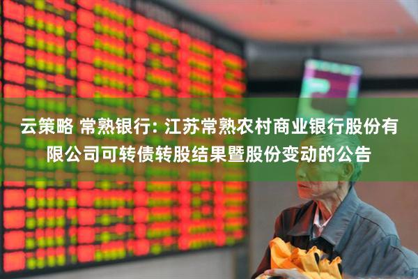 云策略 常熟银行: 江苏常熟农村商业银行股份有限公司可转债转股结果暨股份变动的公告
