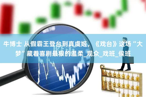 牛博士 从假霸王登台到真虞姬，《戏台》这场“大梦”藏着喜剧最狠的温柔_观众_戏班_侯班