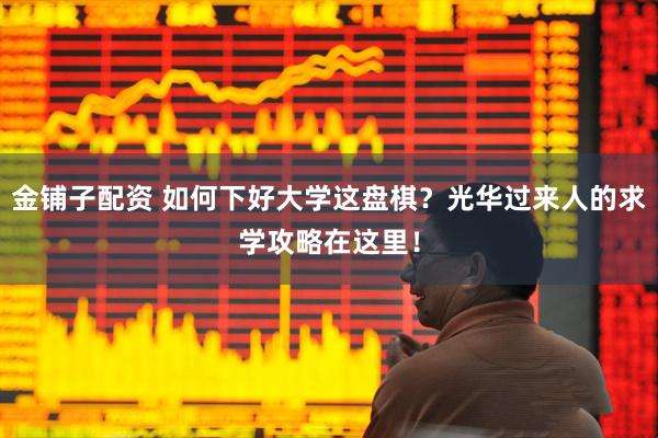 金铺子配资 如何下好大学这盘棋？光华过来人的求学攻略在这里！