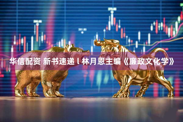 华信配资 新书速递 l 林月恩主编《廉政文化学》