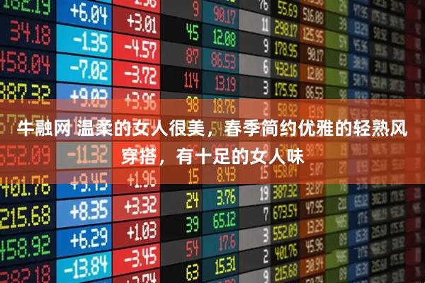 牛融网 温柔的女人很美，春季简约优雅的轻熟风穿搭，有十足的女人味