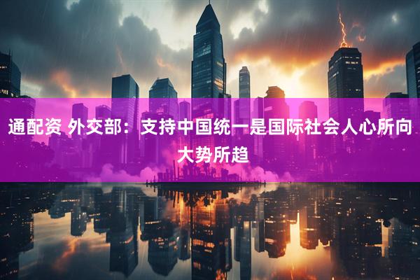 通配资 外交部：支持中国统一是国际社会人心所向 大势所趋