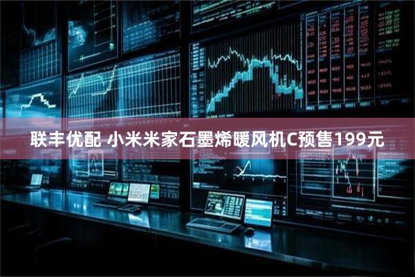 联丰优配 小米米家石墨烯暖风机C预售199元